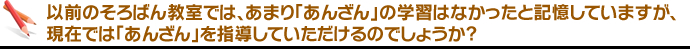  以前のそろばん教室では、あまり「あんざん」の学習はなかったと記憶していますが、現在では「あんざん」を指導していただけるのでしょうか。